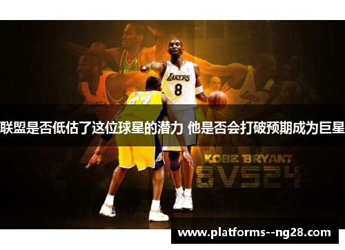 联盟是否低估了这位球星的潜力 他是否会打破预期成为巨星