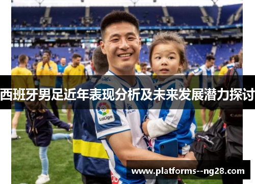 西班牙男足近年表现分析及未来发展潜力探讨