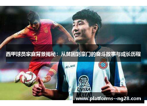 西甲球员家庭背景揭秘：从贫困到豪门的奋斗故事与成长历程