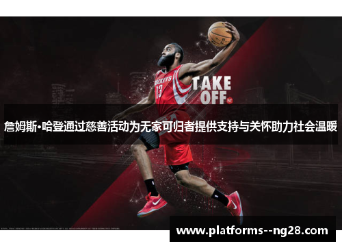 詹姆斯·哈登通过慈善活动为无家可归者提供支持与关怀助力社会温暖