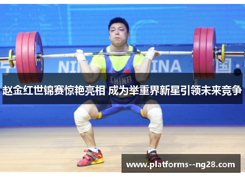 赵金红世锦赛惊艳亮相 成为举重界新星引领未来竞争