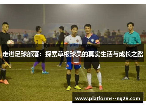 走进足球部落：探索草根球员的真实生活与成长之路