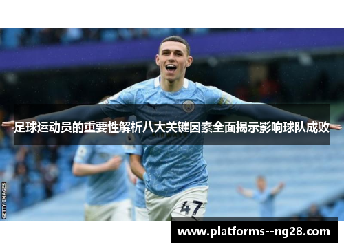 足球运动员的重要性解析八大关键因素全面揭示影响球队成败