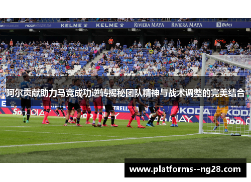 阿尔贡献助力马竞成功逆转揭秘团队精神与战术调整的完美结合