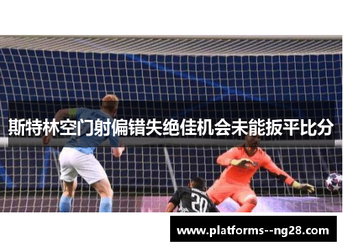 斯特林空门射偏错失绝佳机会未能扳平比分