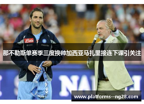 那不勒斯单赛季三度换帅加西亚马扎里接连下课引关注