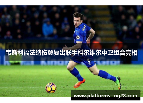 韦斯利福法纳伤愈复出联手科尔维尔中卫组合亮相
