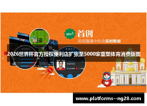 2026世界杯官方授权便利店扩张至5000家重塑体育消费版图