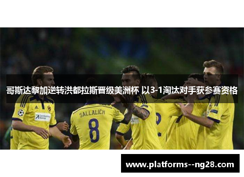 哥斯达黎加逆转洪都拉斯晋级美洲杯 以3-1淘汰对手获参赛资格
