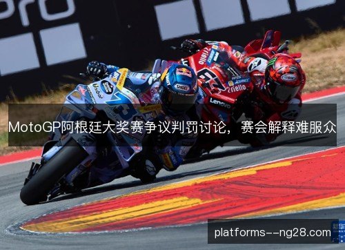 MotoGP阿根廷大奖赛争议判罚讨论，赛会解释难服众