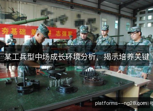 某工兵型中场成长环境分析，揭示培养关键